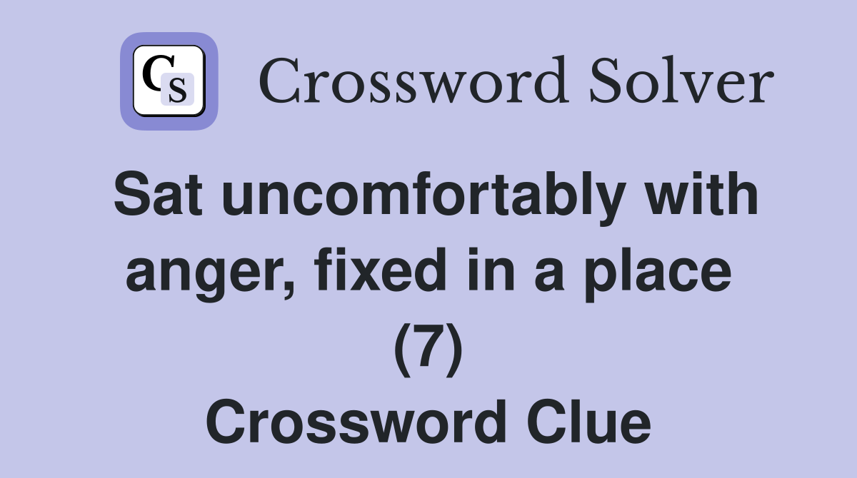 Sat uncomfortably with anger, fixed in a place (7) Crossword Clue