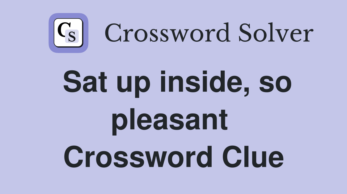 Sat up inside, so pleasant  Crossword Clue