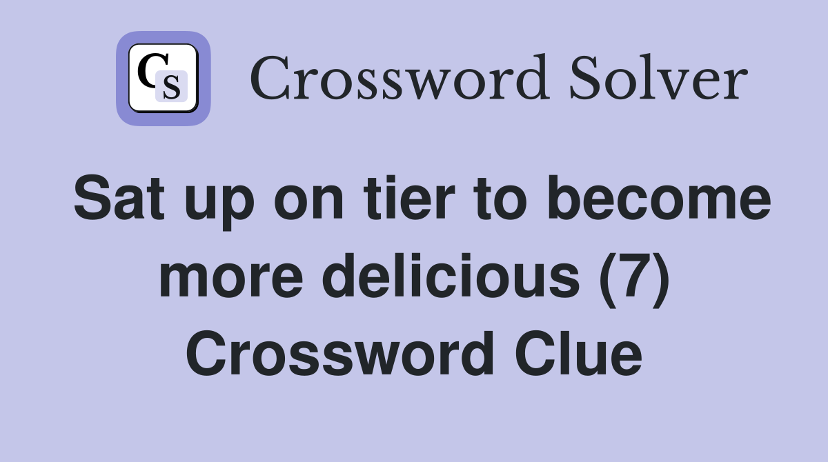 Sat up on tier to become more delicious (7) Crossword Clue