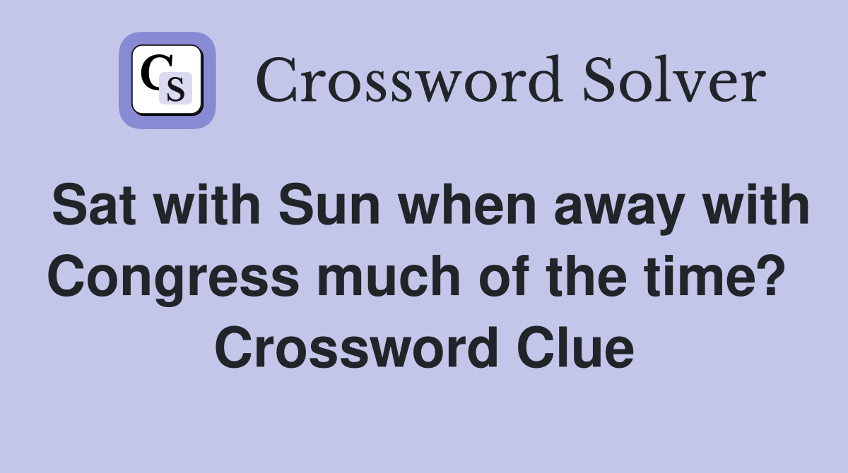 Sat with Sun when away with Congress much of the time?  Crossword Clue