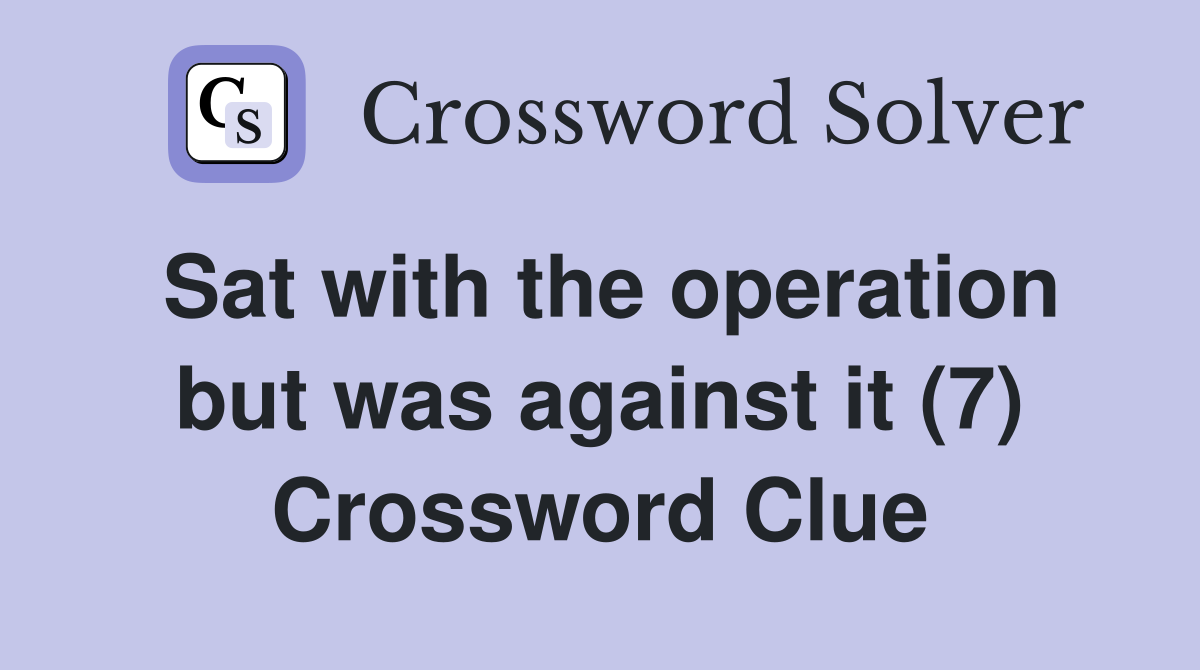 Sat with the operation but was against it (7) Crossword Clue