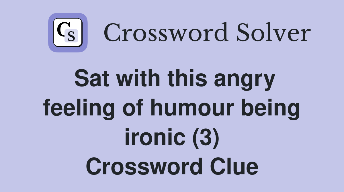 Sat with this angry feeling of humour being ironic (3) Crossword Clue