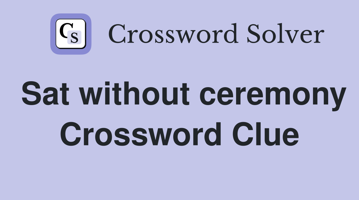 Sat without ceremony Crossword Clue