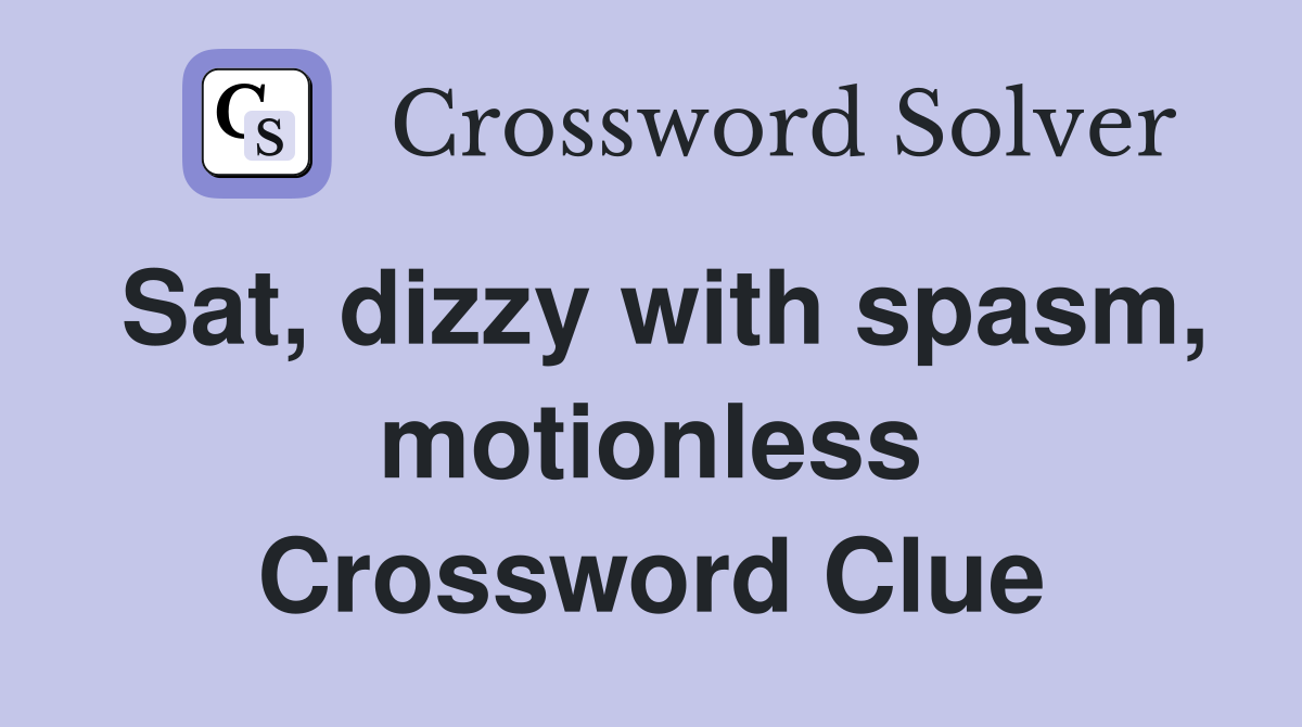 Sat, dizzy with spasm, motionless Crossword Clue