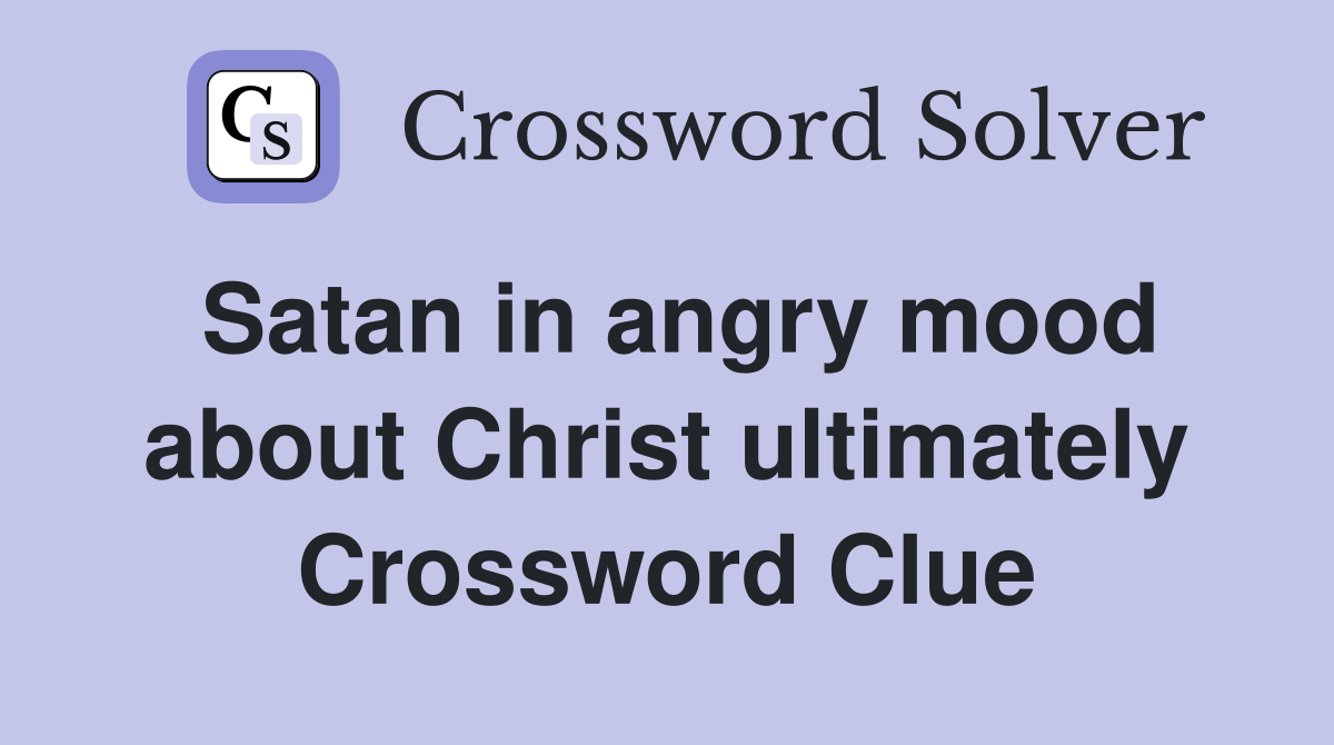 Satan in angry mood about Christ ultimately Crossword Clue