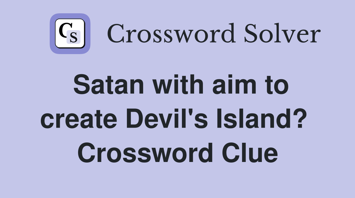 Satan with aim to create Devil's Island?  Crossword Clue