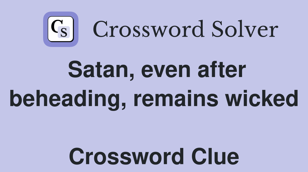 Satan, even after beheading, remains wicked  Crossword Clue