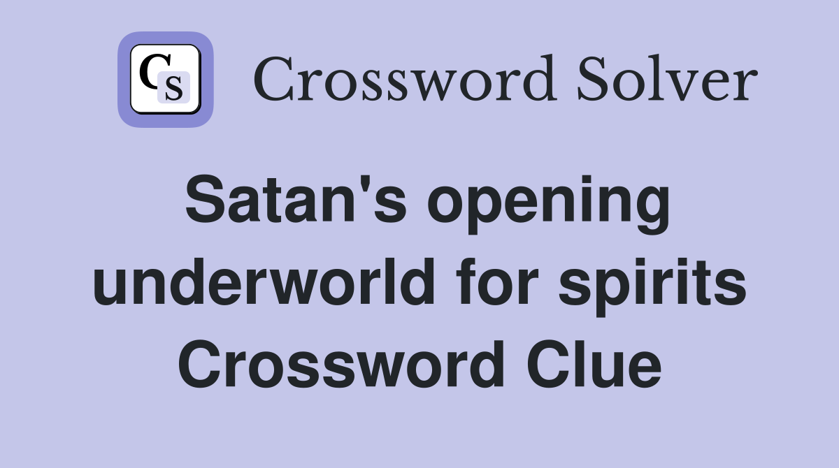 Satan's opening underworld for spirits Crossword Clue