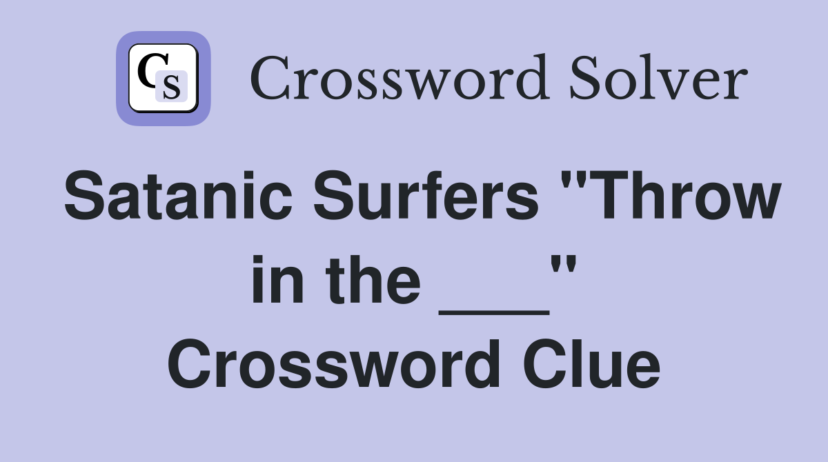 Satanic Surfers "Throw in the ___" Crossword Clue