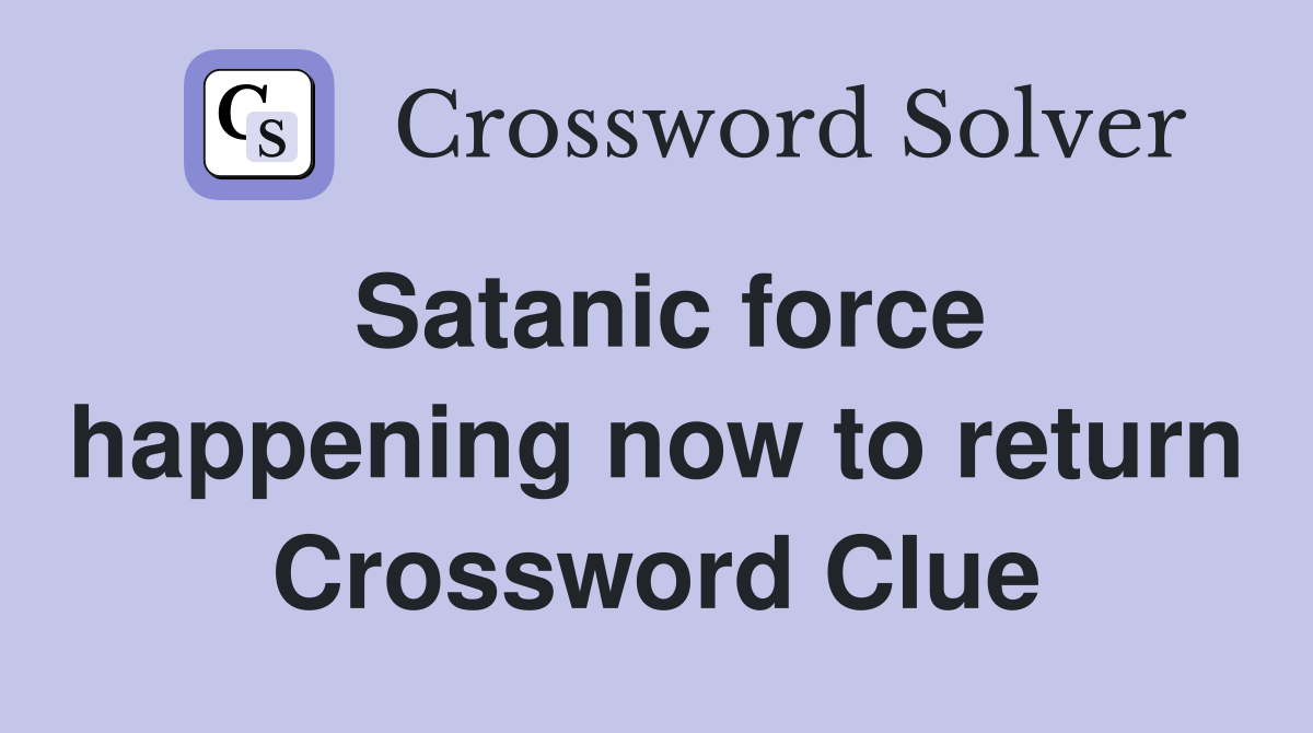 Satanic force happening now to return Crossword Clue