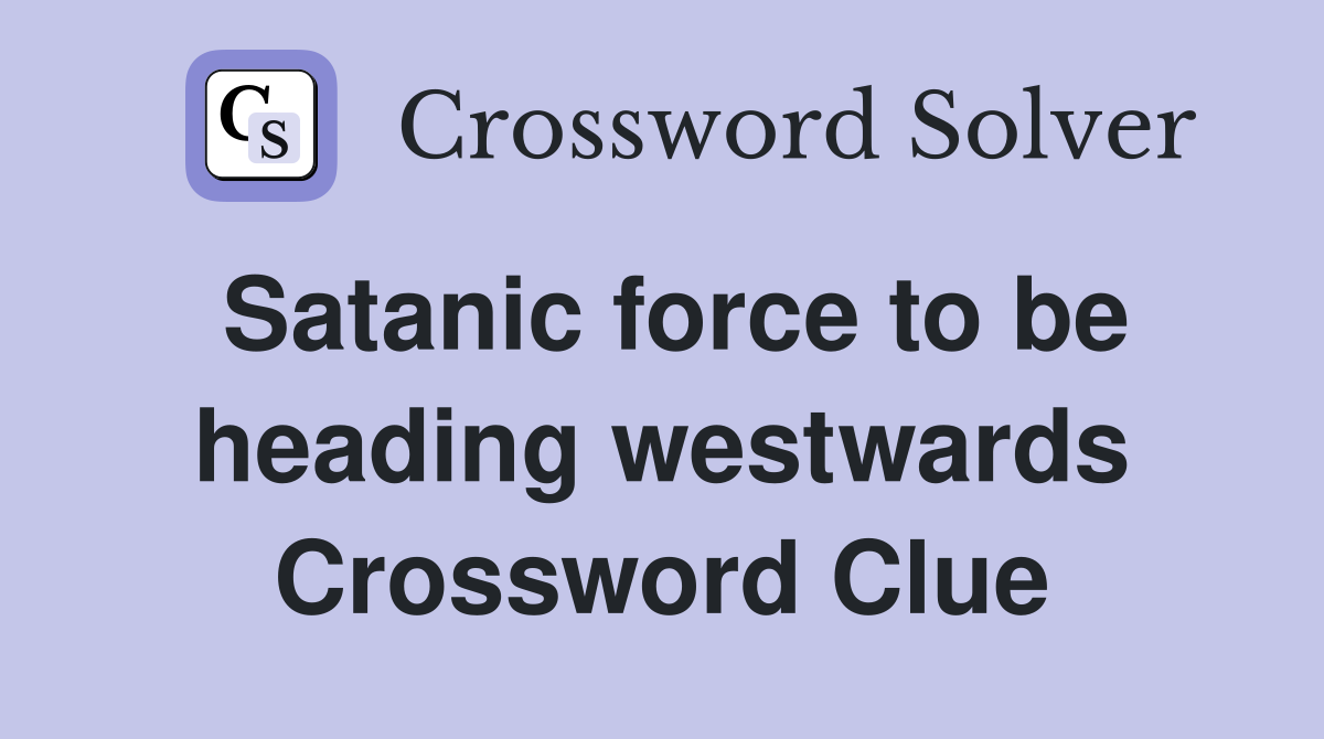 Satanic force to be heading westwards Crossword Clue