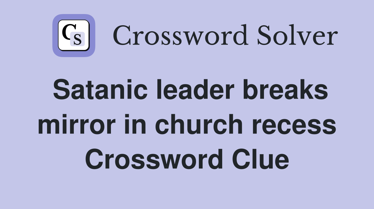 Satanic leader breaks mirror in church recess Crossword Clue