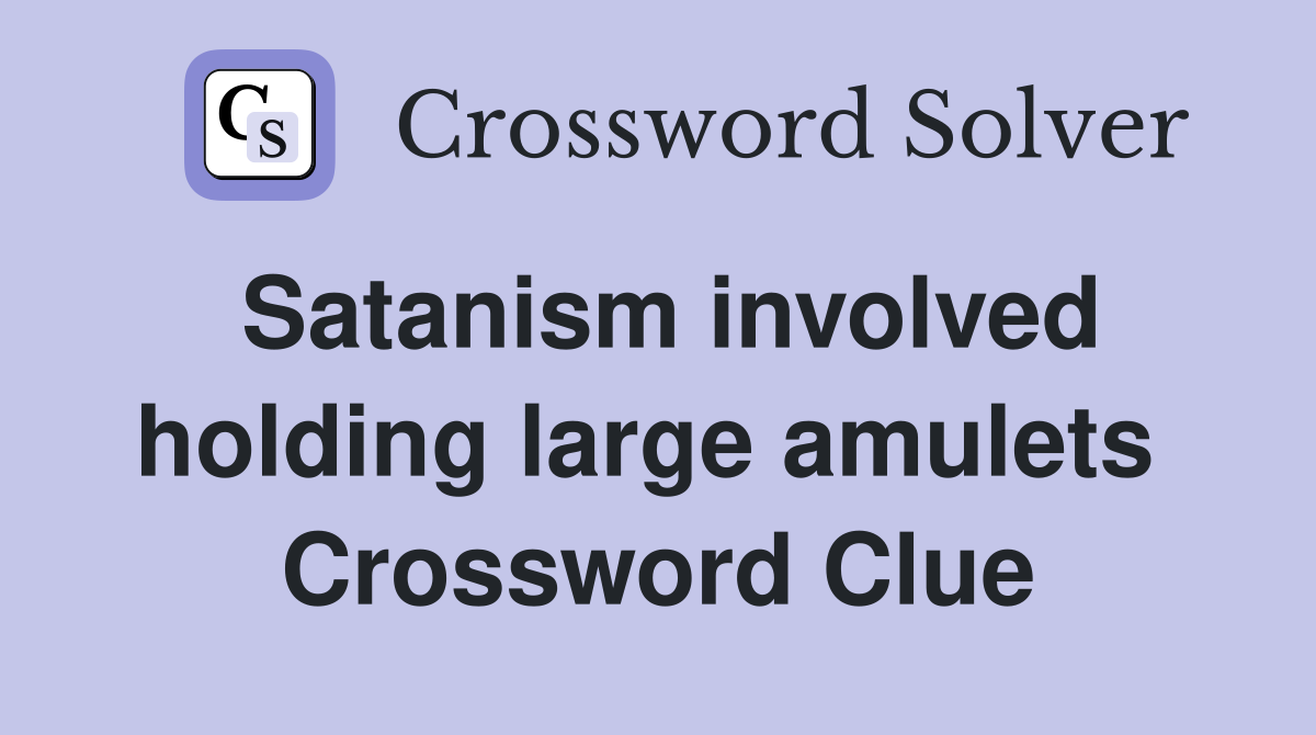 Satanism involved holding large amulets  Crossword Clue