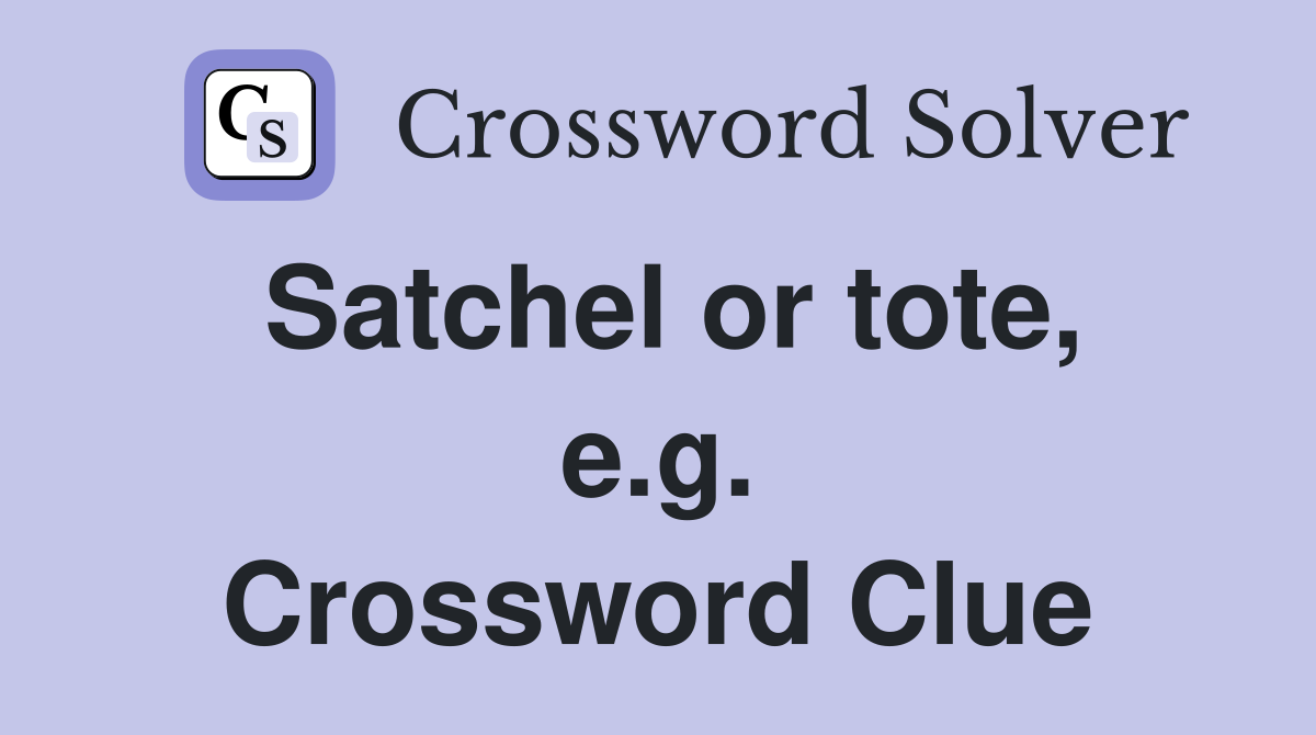 Satchel or tote, e.g. Crossword Clue