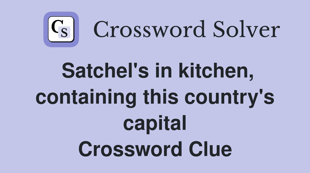 Satchel's in kitchen, containing this country's capital Crossword Clue