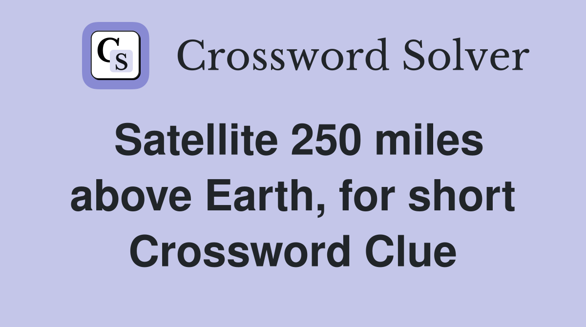 Satellite 250 miles above Earth, for short Crossword Clue