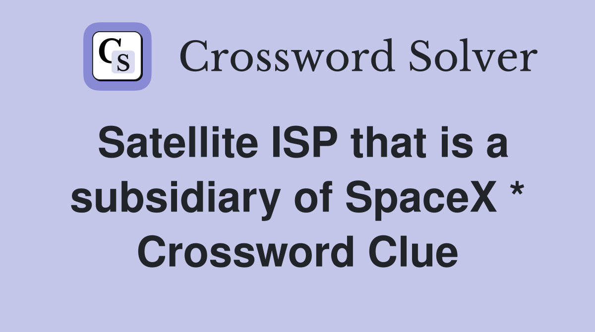 Satellite ISP that is a subsidiary of SpaceX * Crossword Clue