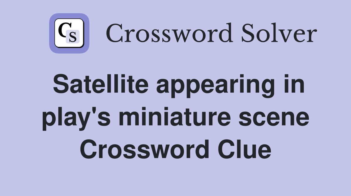 Satellite appearing in play's miniature scene Crossword Clue