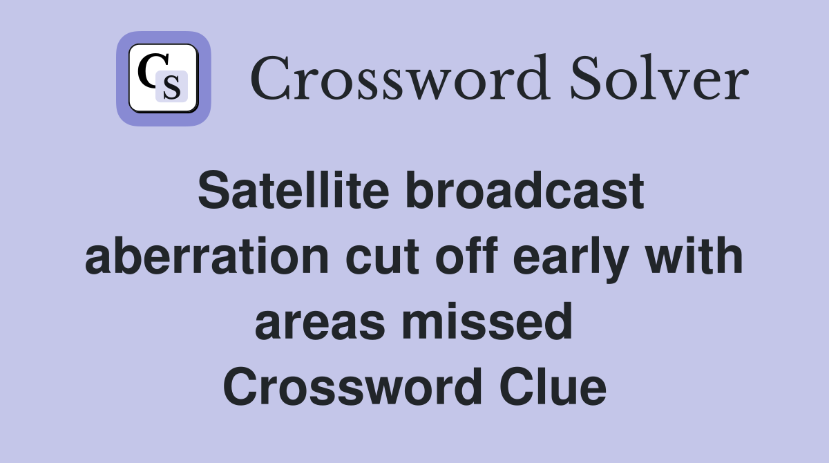 Satellite broadcast aberration cut off early with areas missed Crossword Clue