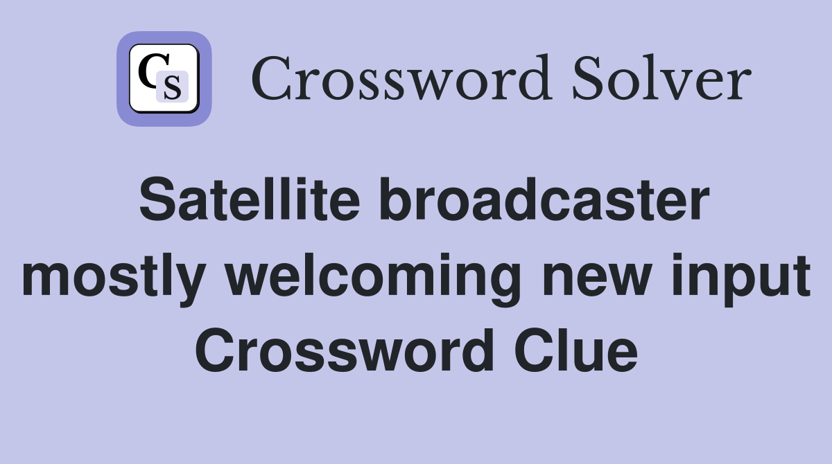 Satellite broadcaster mostly welcoming new input Crossword Clue