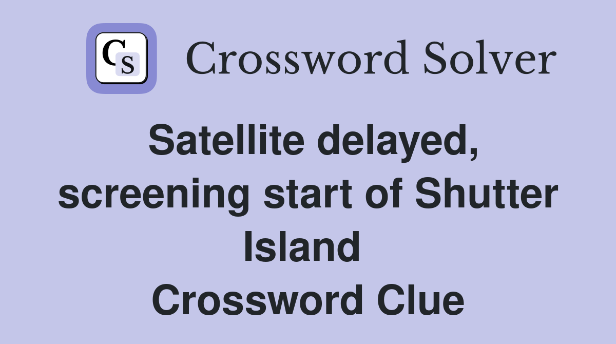 Satellite delayed, screening start of Shutter Island  Crossword Clue