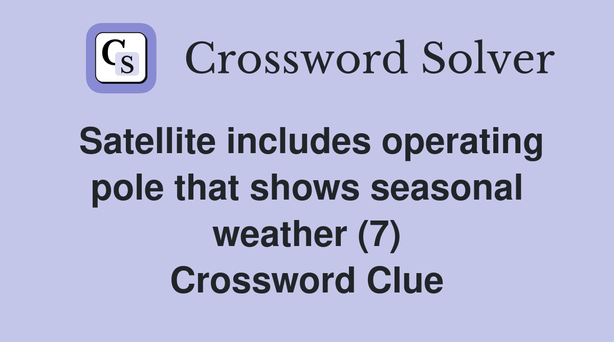 Satellite includes operating pole that shows seasonal weather (7) Crossword Clue