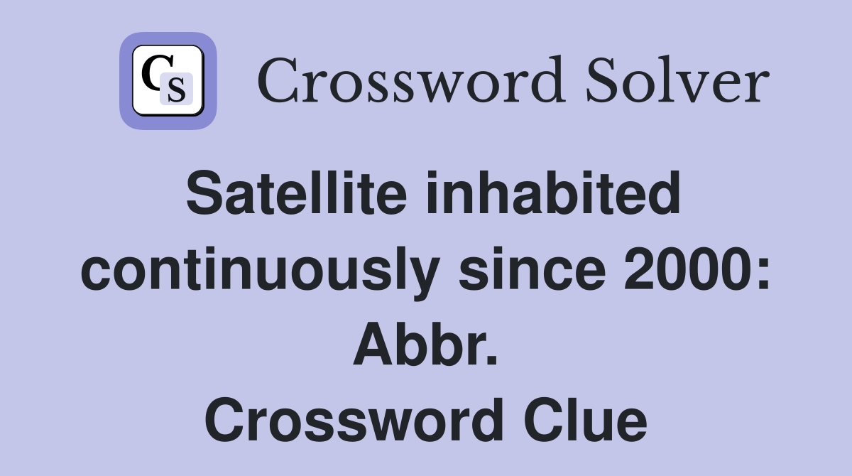 Satellite inhabited continuously since 2000: Abbr. Crossword Clue