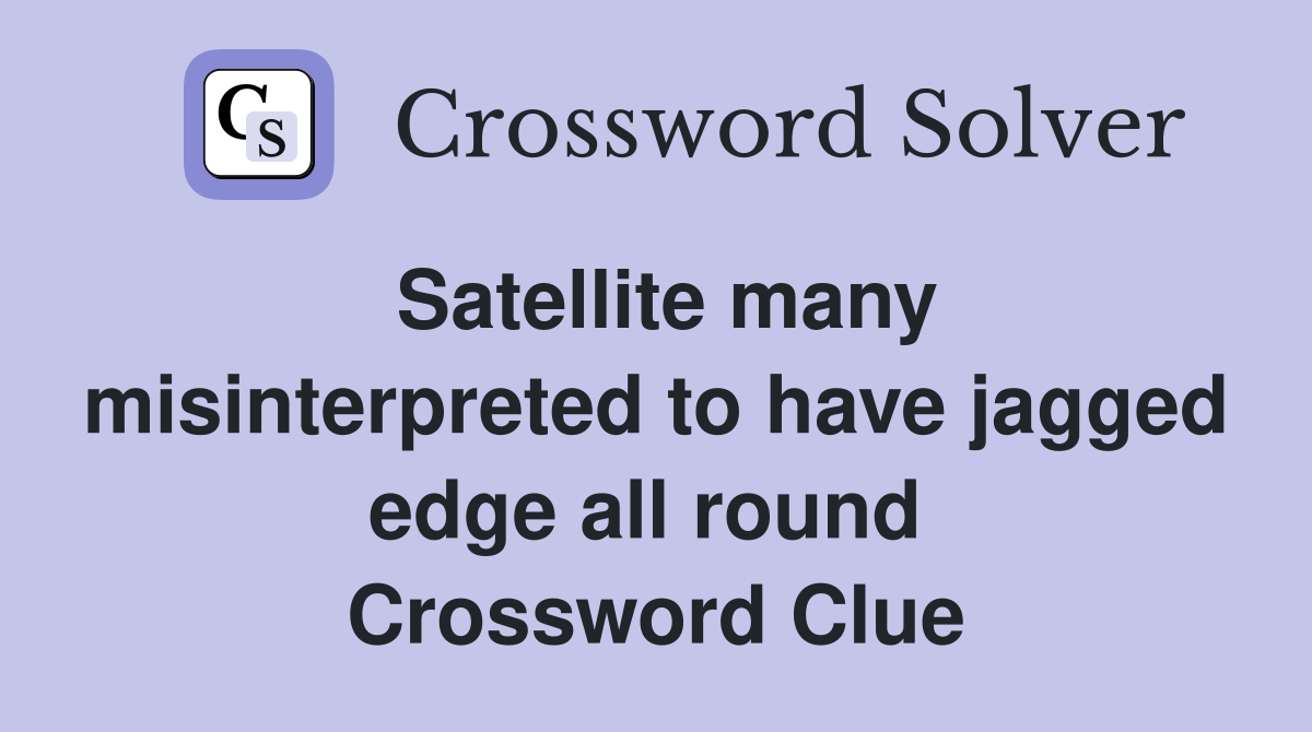 Satellite many misinterpreted to have jagged edge all round  Crossword Clue