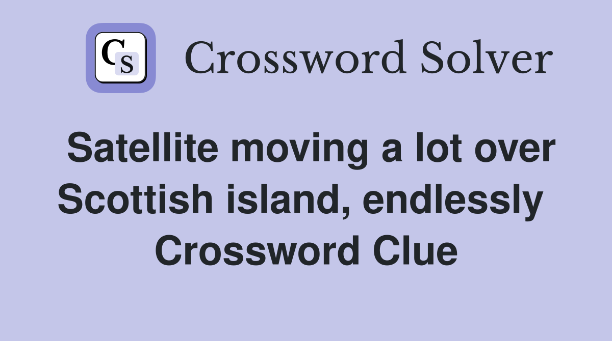 Satellite moving a lot over Scottish island, endlessly  Crossword Clue