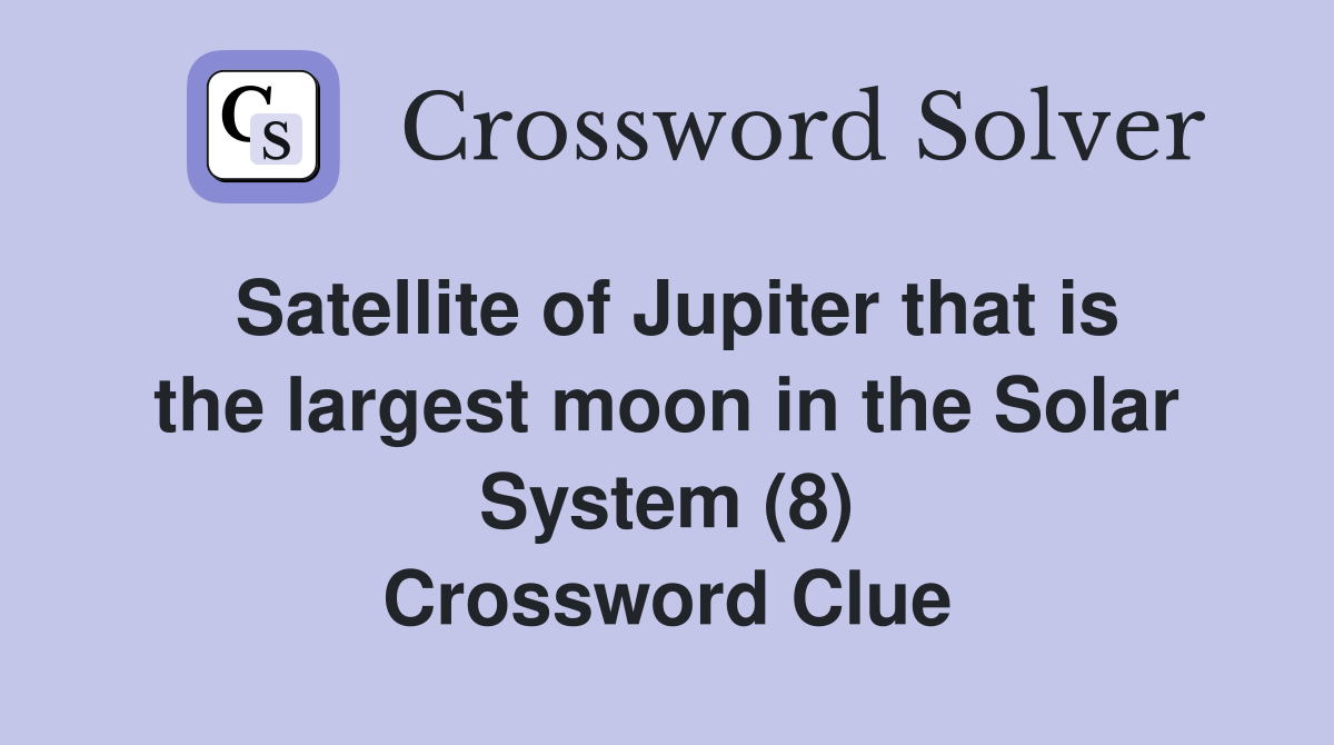 Satellite of Jupiter that is the largest moon in the Solar System (8) Crossword Clue