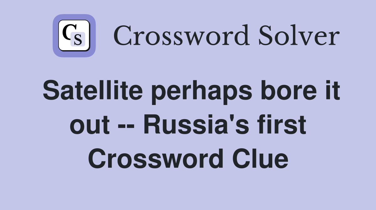 Satellite perhaps bore it out -- Russia's first Crossword Clue