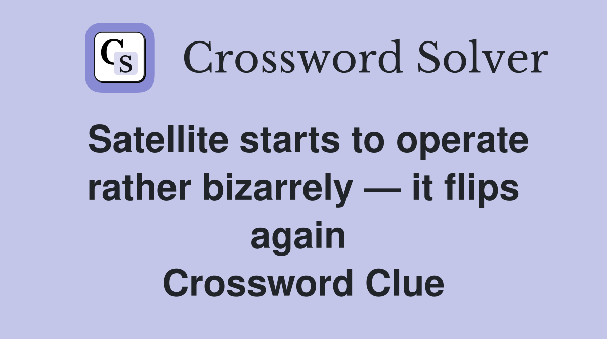 Satellite starts to operate rather bizarrely — it flips again  Crossword Clue