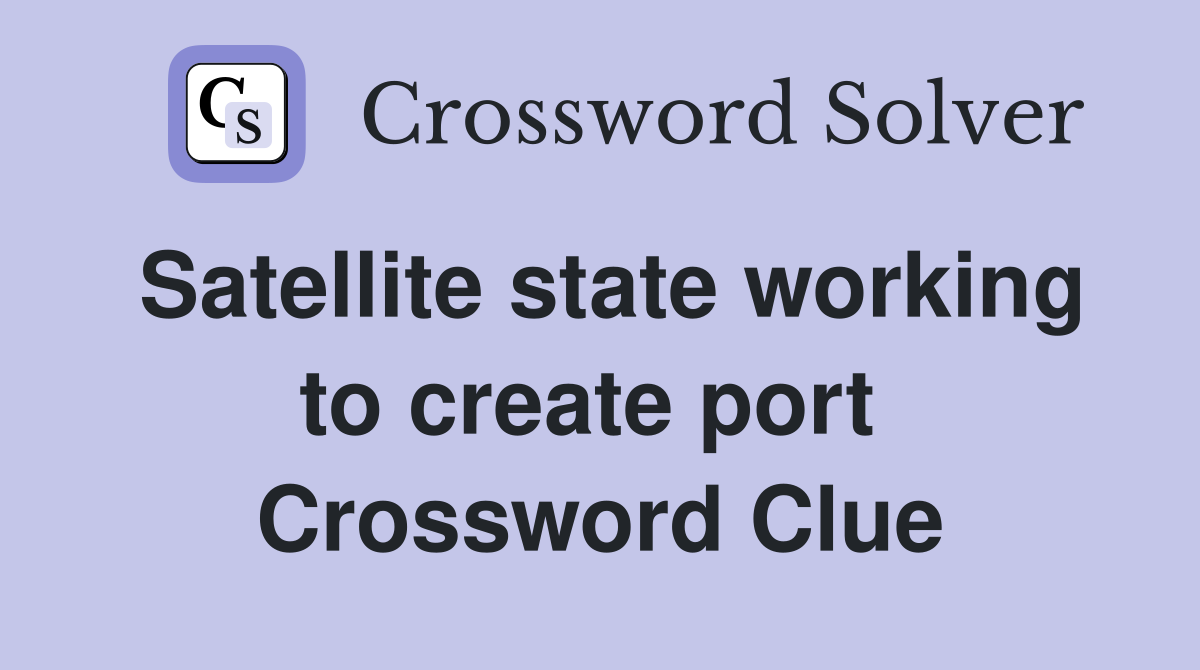 Satellite state working to create port  Crossword Clue
