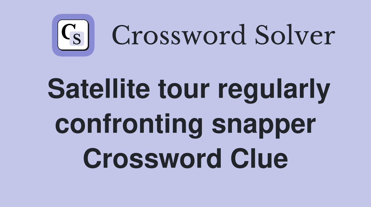 Satellite tour regularly confronting snapper Crossword Clue