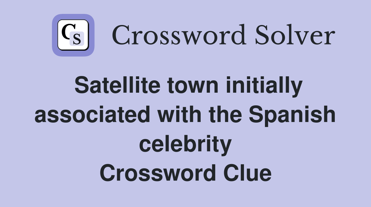 Satellite town initially associated with the Spanish celebrity Crossword Clue