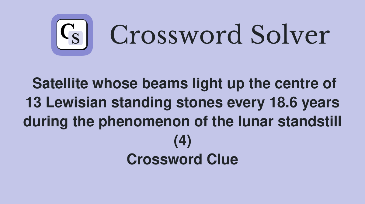 Satellite whose beams light up the centre of 13 Lewisian standing stones every 18.6 years during the phenomenon of the lunar standstill (4) Crossword Clue
