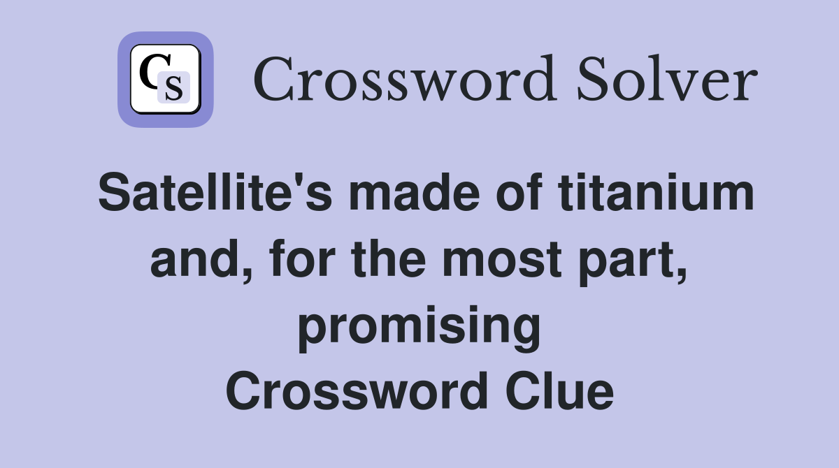 Satellite's made of titanium and, for the most part, promising Crossword Clue