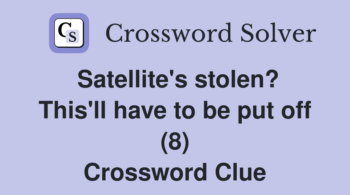 Satellite's stolen? This'll have to be put off (8) Crossword Clue
