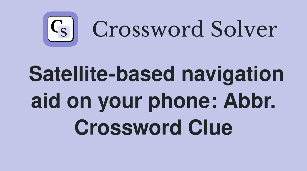 Satellite-based navigation aid on your phone: Abbr. Crossword Clue
