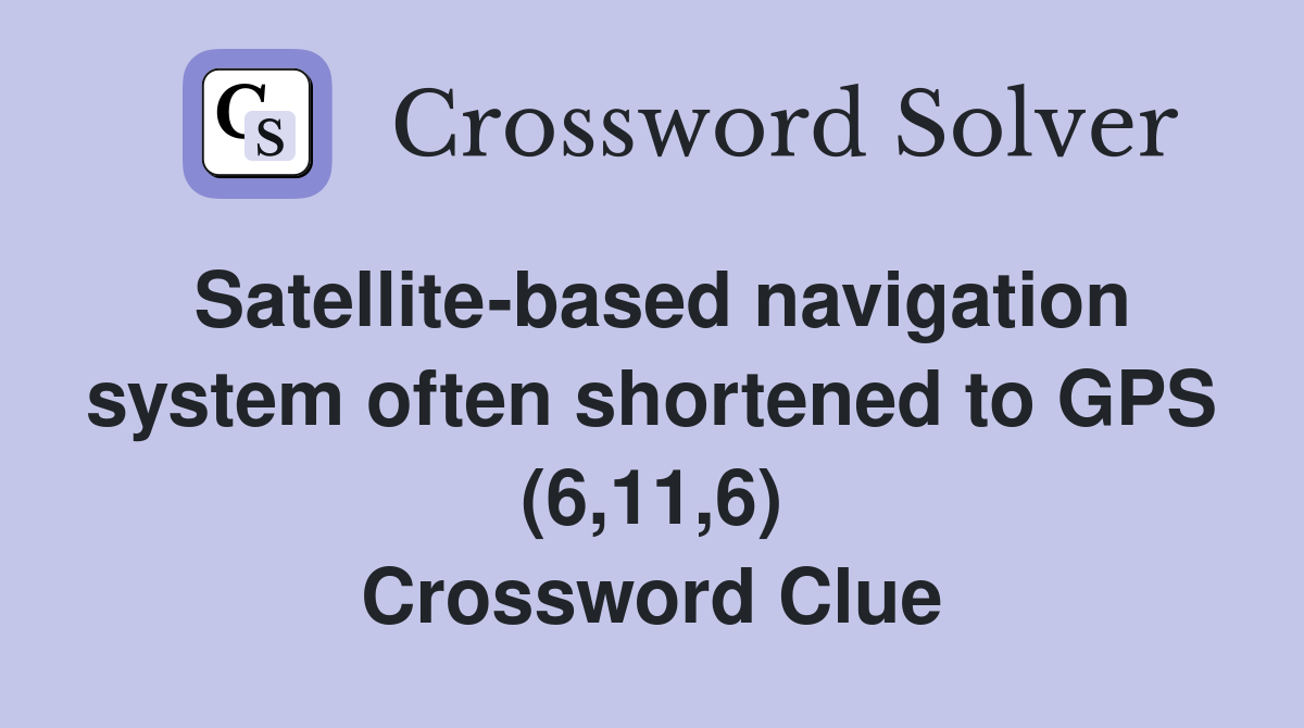 Satellite-based navigation system often shortened to GPS (6,11,6) Crossword Clue