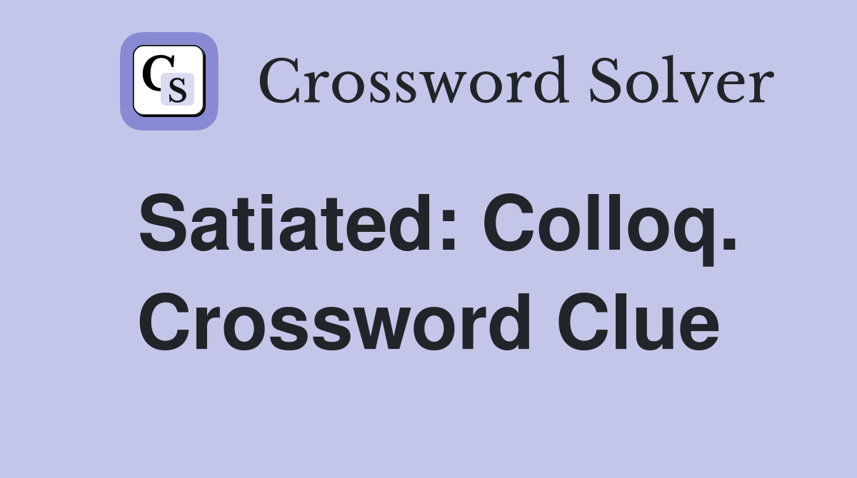 Satiated: Colloq. Crossword Clue