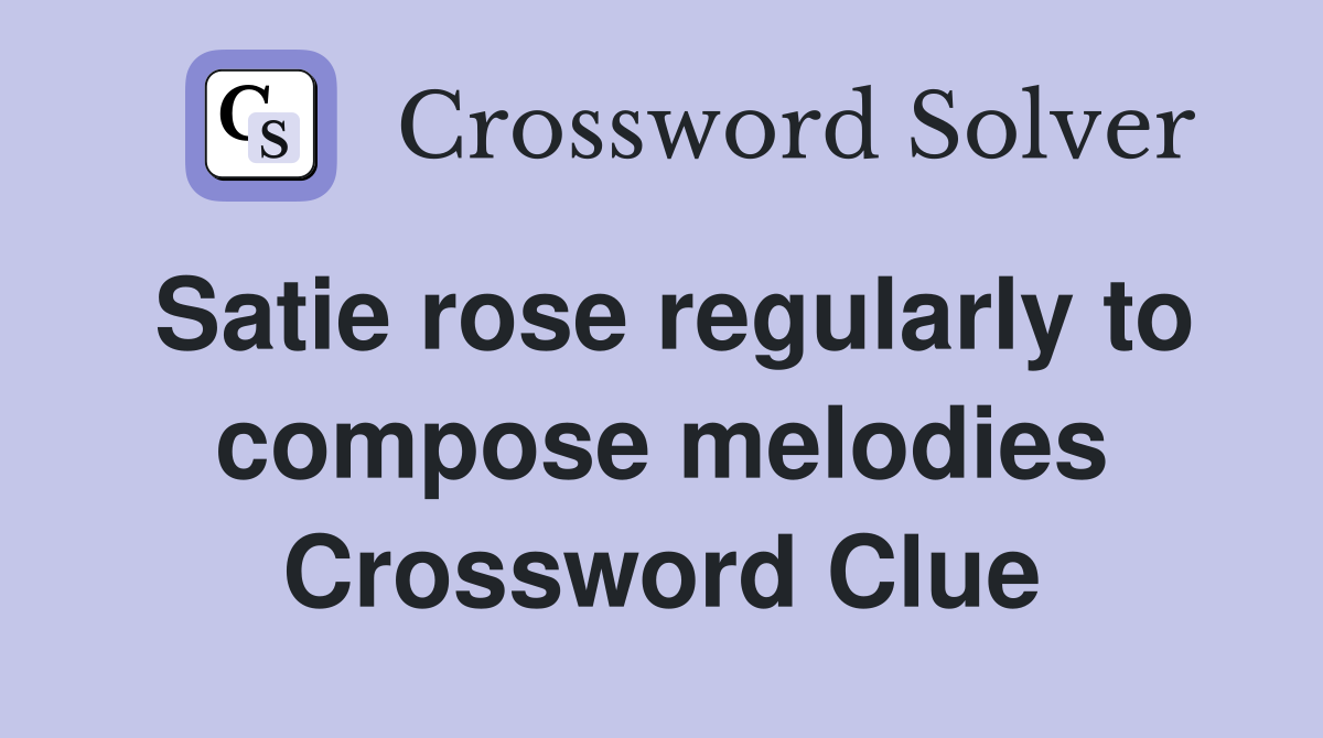 Satie rose regularly to compose melodies Crossword Clue