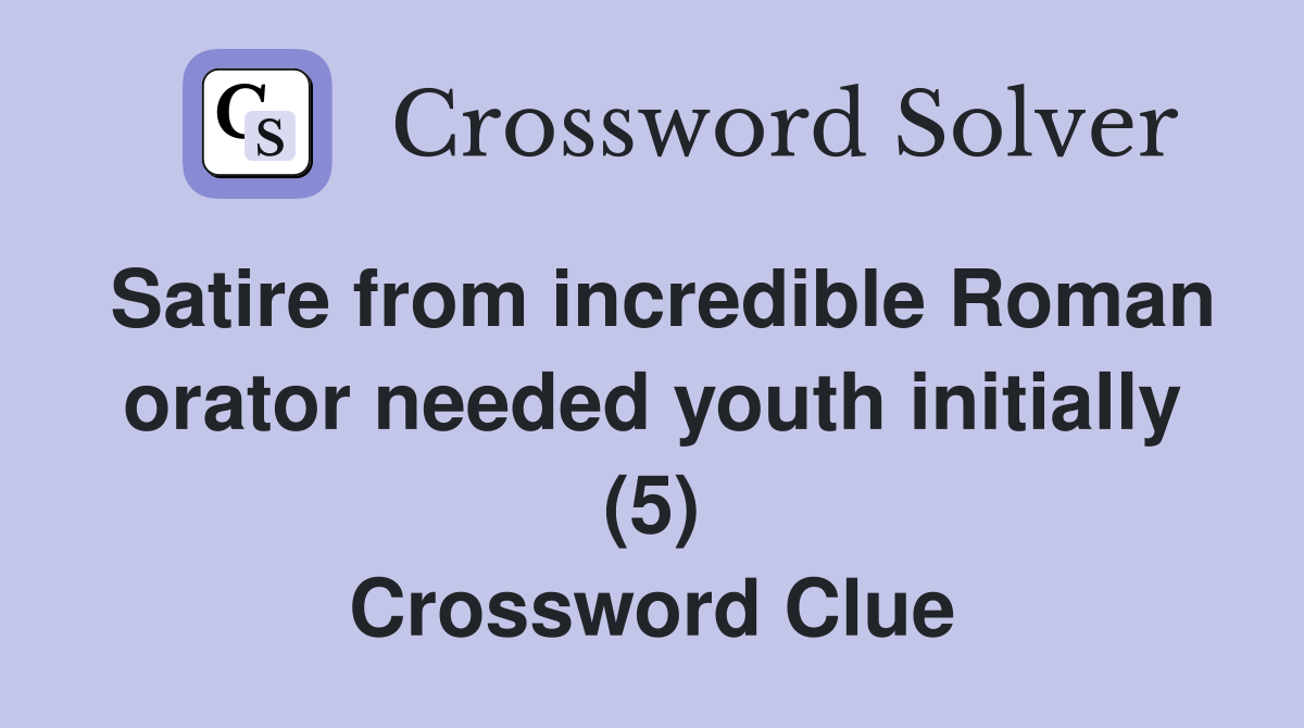Satire from incredible Roman orator needed youth initially (5) Crossword Clue