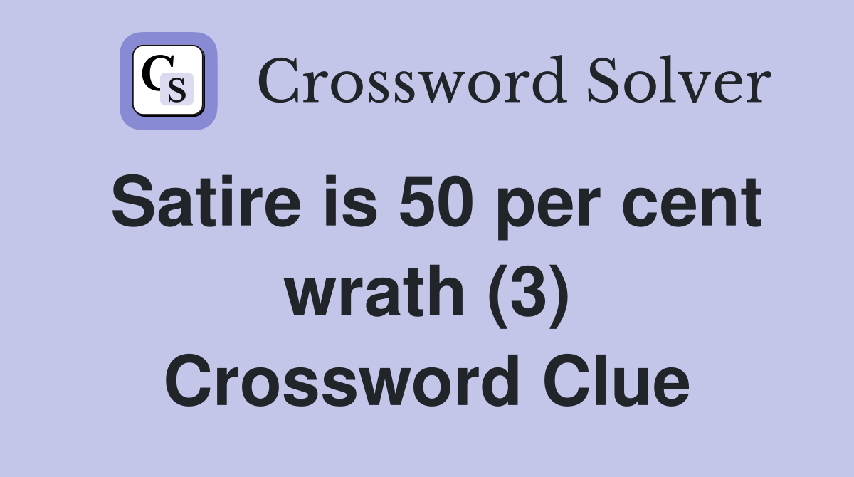 Satire is 50 per cent wrath (3) Crossword Clue