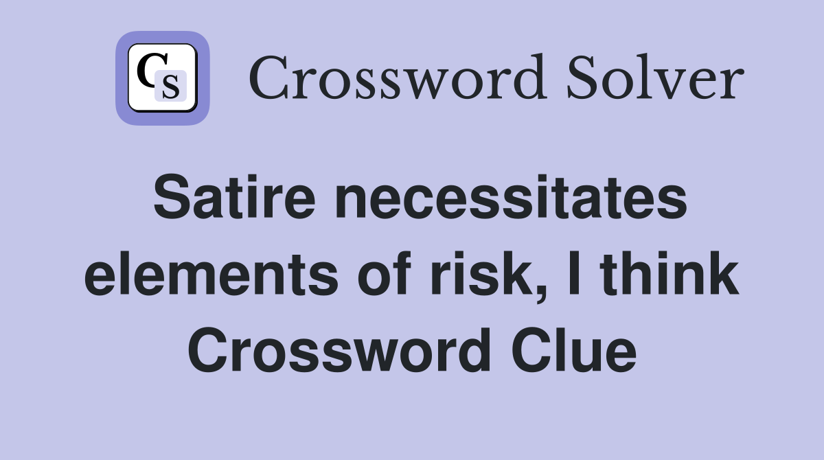 Satire necessitates elements of risk, I think Crossword Clue