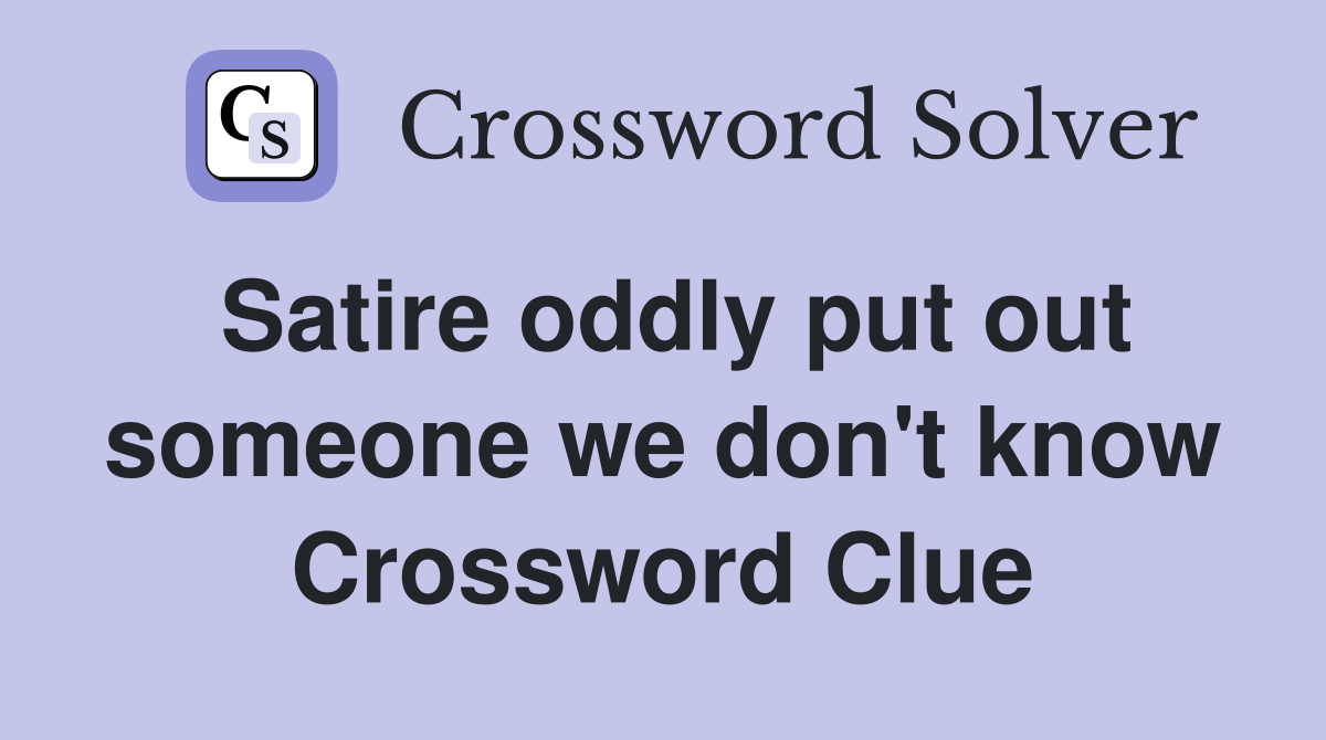 Satire oddly put out someone we don't know Crossword Clue