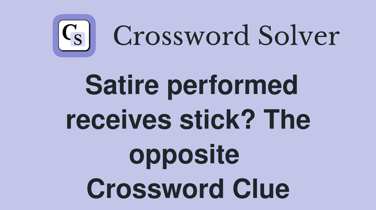 Satire performed receives stick? The opposite  Crossword Clue