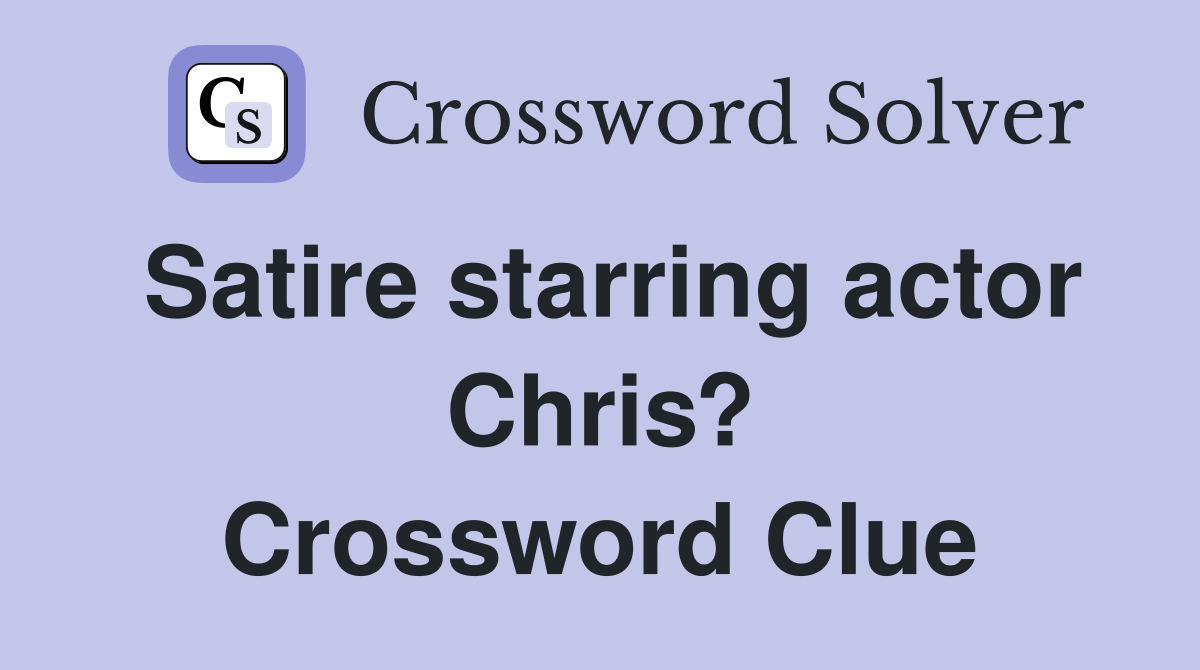 Satire starring actor Chris? Crossword Clue