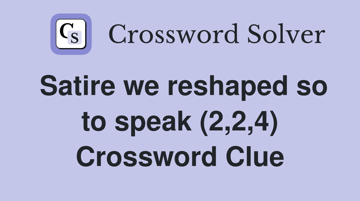 Satire we reshaped so to speak (2,2,4) Crossword Clue