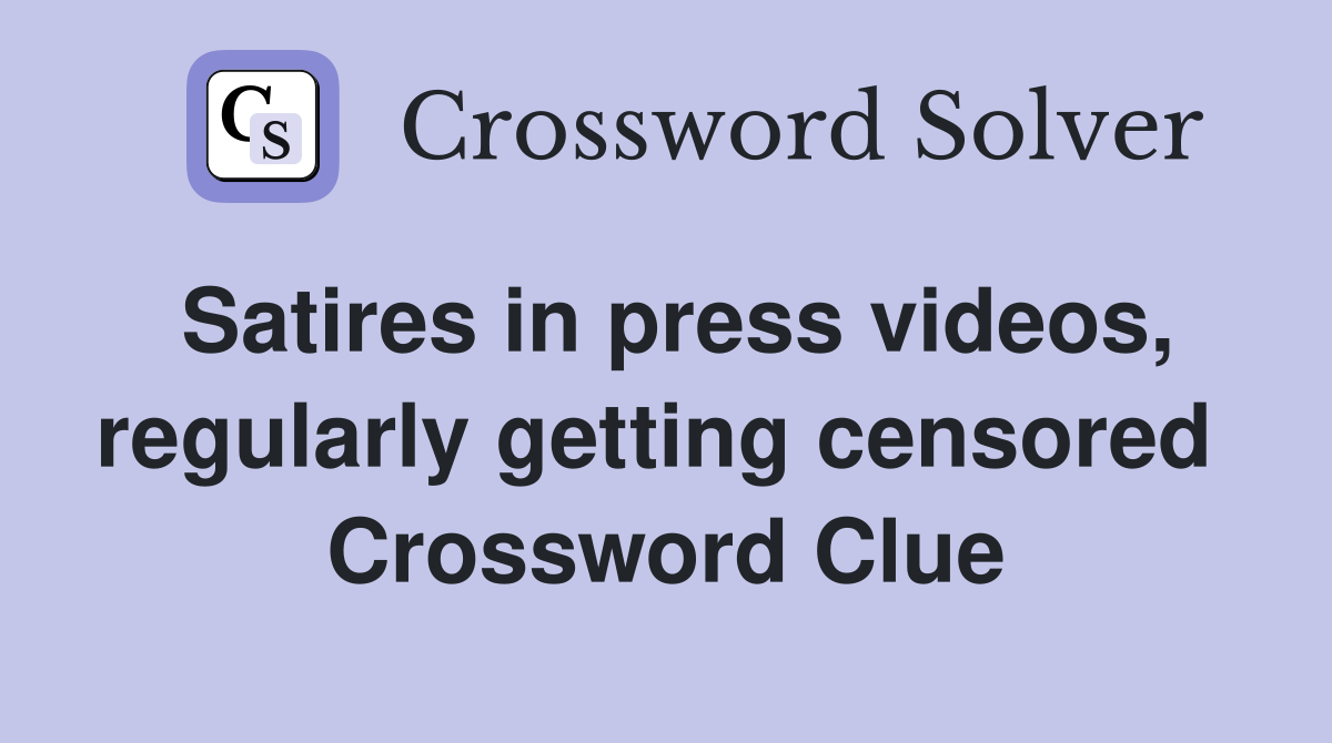 Satires in press videos, regularly getting censored  Crossword Clue